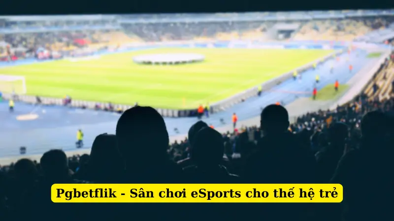 Pgbetflik - Sân chơi eSports cho thế hệ trẻ